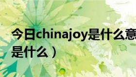 今日chinajoy是什么意思啊（ChinaJoy到底是什么）