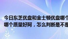 今日东芝优盘和金士顿优盘哪个好（金士顿4G优盘和索尼的哪个质量好阿，怎么判断是不是真的阿）