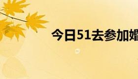 今日51去参加婚宴怎么样？