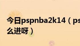 今日pspnba2k14（pspNBA2K10常规赛怎么进呀）