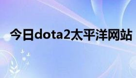 今日dota2太平洋网站（关于Dota2公测）