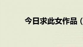 今日求此女作品（求此女资料）