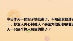 今日李天一的案子快结束了。不知道其他涉案人员的背景如何？为什么他们天天提李天一，却没人关心其他人？是因为他们都是普通人，还是因为他们的背景比李天一大，李天一只是个掩人耳目的棋子？