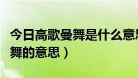 今日高歌曼舞是什么意思这里指什么（高歌曼舞的意思）