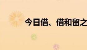 今日借、借和留之间有什么区别