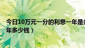 今日10万元一分的利息一年是多少钱?（10万元一分利息一年多少钱）