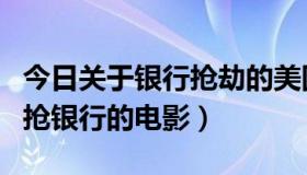 今日关于银行抢劫的美国电影（求一部美国的抢银行的电影）