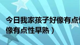 今日我家孩子好像有点性早熟了（我家孩子好像有点性早熟）