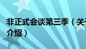 非正式会谈第三季（关于非正式会谈第三季的介绍）