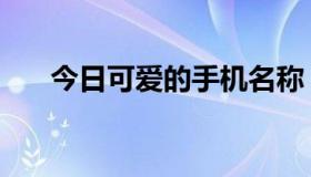 今日可爱的手机名称（可爱的手机…）