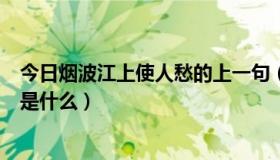 今日烟波江上使人愁的上一句（＂烟波江上使人愁＂的上句是什么）