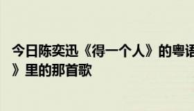 今日陈奕迅《得一个人》的粤语歌词！谢谢了 就是《洗冤录》里的那首歌