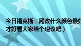 今日福克斯三厢改什么颜色最好看（福特福克斯三厢怎么改才好看大家给个建议吧）