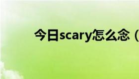 今日scary怎么念（scary怎么读）