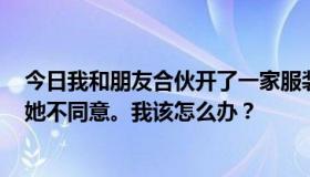 今日我和朋友合伙开了一家服装店，一直亏损。我想退出，她不同意。我该怎么办？