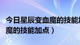 今日星辰变血魔的技能加点是什么（星辰变血魔的技能加点）