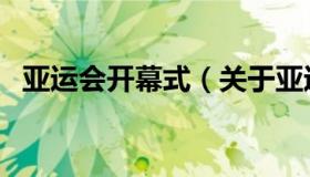 亚运会开幕式（关于亚运会开幕式的介绍）