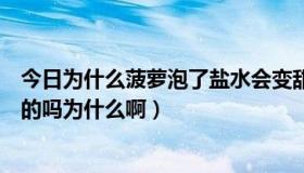 今日为什么菠萝泡了盐水会变甜（菠萝浸了盐水会变甜是真的吗为什么啊）