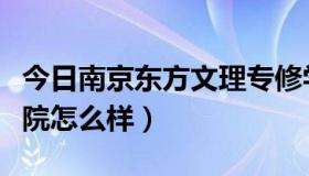 今日南京东方文理专修学院（南京东方文理学院怎么样）