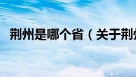 荆州是哪个省（关于荆州是哪个省的介绍）