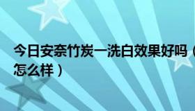 今日安奈竹炭一洗白效果好吗（安奈竹碳一洗白的美白效果怎么样）