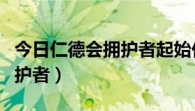 今日仁德会拥护者起始任务在哪接（仁德会拥护者）