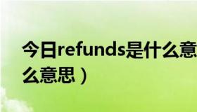 今日refunds是什么意思中文（refund是什么意思）