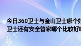 今日360卫士与金山卫士哪个好（360手机卫士和金山手机卫士还有安全管家哪个比较好啊）