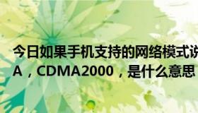 今日如果手机支持的网络模式说：GSM，WCDMA，CDMA，CDMA2000，是什么意思？