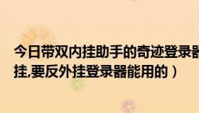 今日带双内挂助手的奇迹登录器（谁能告诉我个奇迹私服外挂,要反外挂登录器能用的）