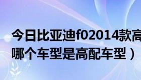 今日比亚迪f02014款高配（比亚迪f02012款哪个车型是高配车型）