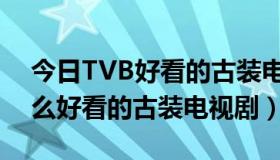 今日TVB好看的古装电视剧（香港TVB有什么好看的古装电视剧）