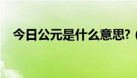 今日公元是什么意思?（公元是什么意思）