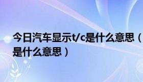 今日汽车显示t/c是什么意思（汽车仪表盘上出现一个T/C,是什么意思）