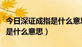 今日深证成指是什么意思走势分析（深证成指是什么意思）