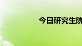 今日研究生院怎么样？