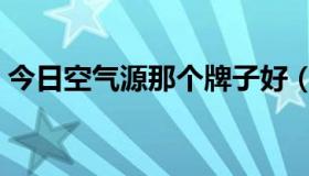 今日空气源那个牌子好（空气源什么牌子好）