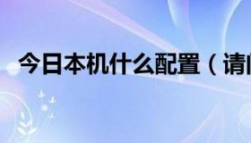 今日本机什么配置（请问这台机配置如何）