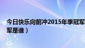 今日快乐向前冲2015年季冠军（快乐向前冲2013年度总冠军是谁）