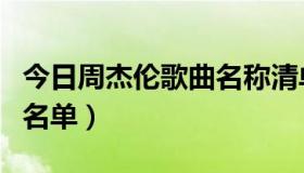 今日周杰伦歌曲名称清单（周杰伦的所有歌曲名单）