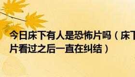 今日床下有人是恐怖片吗（床下有人到底是喜剧片还是恐怖片看过之后一直在纠结）