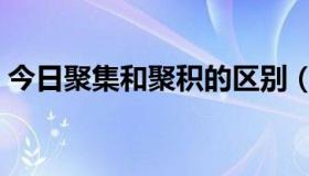 今日聚集和聚积的区别（聚集和聚拢的区别）