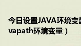 今日设置JAVA环境变量（java中如何设置javapath环境变量）