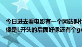 今日进去看电影有一个网站叫什么（有一个看电影的网站好像是L开头的后面好像还有个gong 谁知道啊）