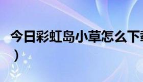 今日彩虹岛小草怎么下载（彩虹岛小草脚本!!!）