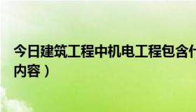 今日建筑工程中机电工程包含什么工程（机电工程包括哪些内容）