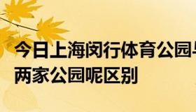 今日上海闵行体育公园与闵行公园是一家还是两家公园呢区别