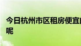 今日杭州市区租房便宜的大概要多少钱一个月呢