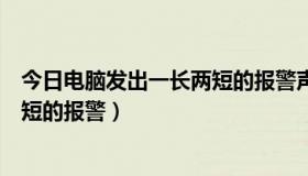 今日电脑发出一长两短的报警声怎么处理（电脑发出一长两短的报警）