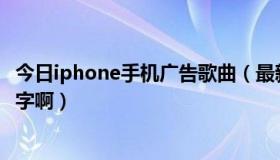 今日iphone手机广告歌曲（最新苹果手机广告歌曲叫什么名字啊）